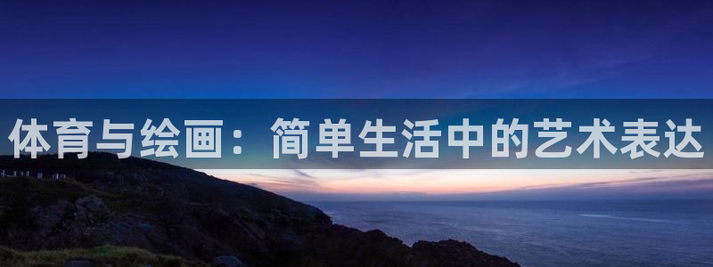 三亿体育：体育与绘画：简单生活中的艺术表达