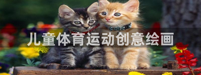 三亿体育网页版：儿童体育运动创意绘画